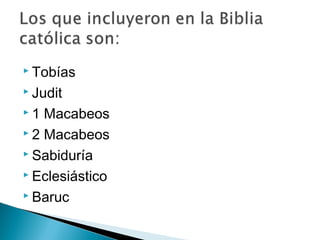  Tobías
 Judit
 1 Macabeos
 2 Macabeos
 Sabiduría
 Eclesiástico
 Baruc
 