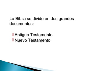 La Biblia se divide en dos grandesLa Biblia se divide en dos grandes
documentos:documentos:
 Antiguo TestamentoAntiguo Testamento
 Nuevo TestamentoNuevo Testamento
 
