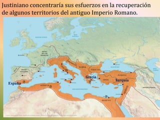 Justiniano concentraría sus esfuerzos en la recuperación
de algunos territorios del antiguo Imperio Romano.

⦿
España ⦿

Grecia
⦿

Turquía

⦿

⦿

 