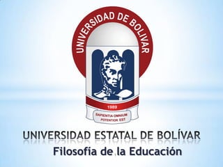 UNIVERSIDAD ESTATAL DE BOLÍVAR Filosofía de la Educación 1 