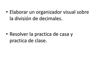 • Elaborar un organizador visual sobre
la división de decimales.
• Resolver la practica de casa y
practica de clase.