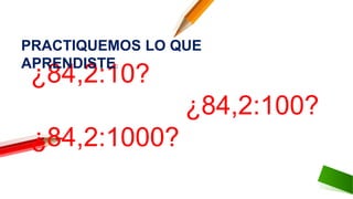 ¿84,2:10?
¿84,2:100?
¿84,2:1000?
PRACTIQUEMOS LO QUE
APRENDISTE:
 