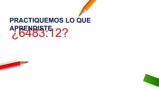 ¿6483:12?
PRACTIQUEMOS LO QUE
APRENDISTE:
 