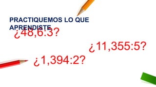 ¿48,6:3?
¿11,355:5?
¿1,394:2?
PRACTIQUEMOS LO QUE
APRENDISTE:
 