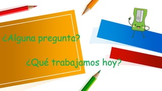 ¿Alguna pregunta?
¿Qué trabajamos hoy?
 