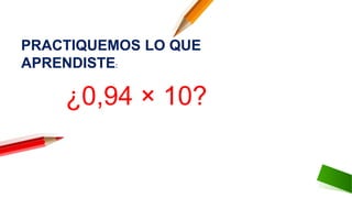 ¿0,94 × 10?
PRACTIQUEMOS LO QUE
APRENDISTE:
 