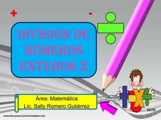 +                             -
División de
 números
enteros Z

          Área: Matemática
    Lic. Sally Romero Gutiérrez
 