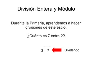División Entera y Módulo
Durante la Primaria, aprendemos a hacer
divisiones de este estilo:
¿Cuánto es 7 entre 2?
72 Dividendo
 
