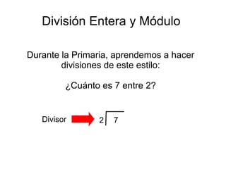 División Entera y Módulo
Durante la Primaria, aprendemos a hacer
divisiones de este estilo:
¿Cuánto es 7 entre 2?
72Divisor
 
