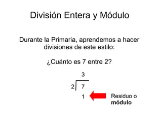 División Entera y Módulo
Durante la Primaria, aprendemos a hacer
divisiones de este estilo:
¿Cuánto es 7 entre 2?
72
3
1 Residuo o
módulo
 
