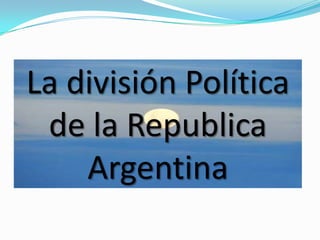 La división Política
de la Republica
Argentina

 