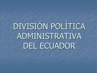 DIVISIÓN POLÍTICA
 ADMINISTRATIVA
  DEL ECUADOR
 