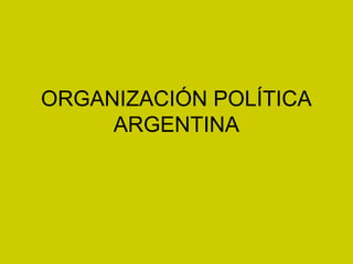 ORGANIZACIÓN POLÍTICA
ARGENTINA
 