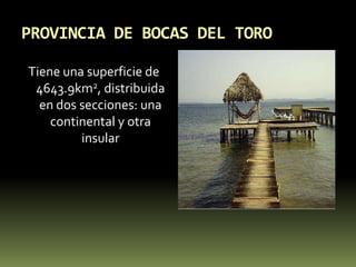 PROVINCIA DE BOCAS DEL TOROTiene una superficie de 4643.9km2, distribuida en dos secciones: una continental y otra insular