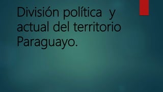 División política y
actual del territorio
Paraguayo.
 