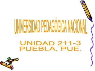 UNIVERSIDAD PEDAGÓGICA NACIONAL UNIDAD 211-3 PUEBLA, PUE. 