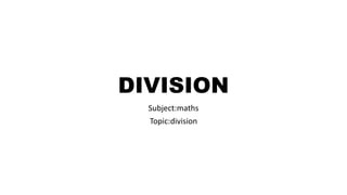 DIVISION
Subject:maths
Topic:division
 