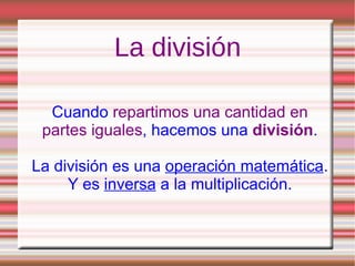 La división Cuando  repartimos una cantidad en partes iguales , hacemos una  división . La división es una  operación matemática . Y es  inversa  a la multiplicación . 
