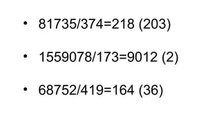 • 81735/374=218 (203)
• 1559078/173=9012 (2)
• 68752/419=164 (36)
 