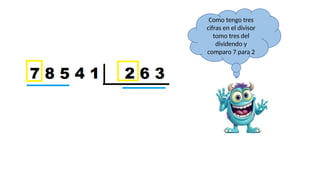 Como tengo tres
cifras en el divisor
tomo tres del
dividendo y
comparo 7 para 2
 