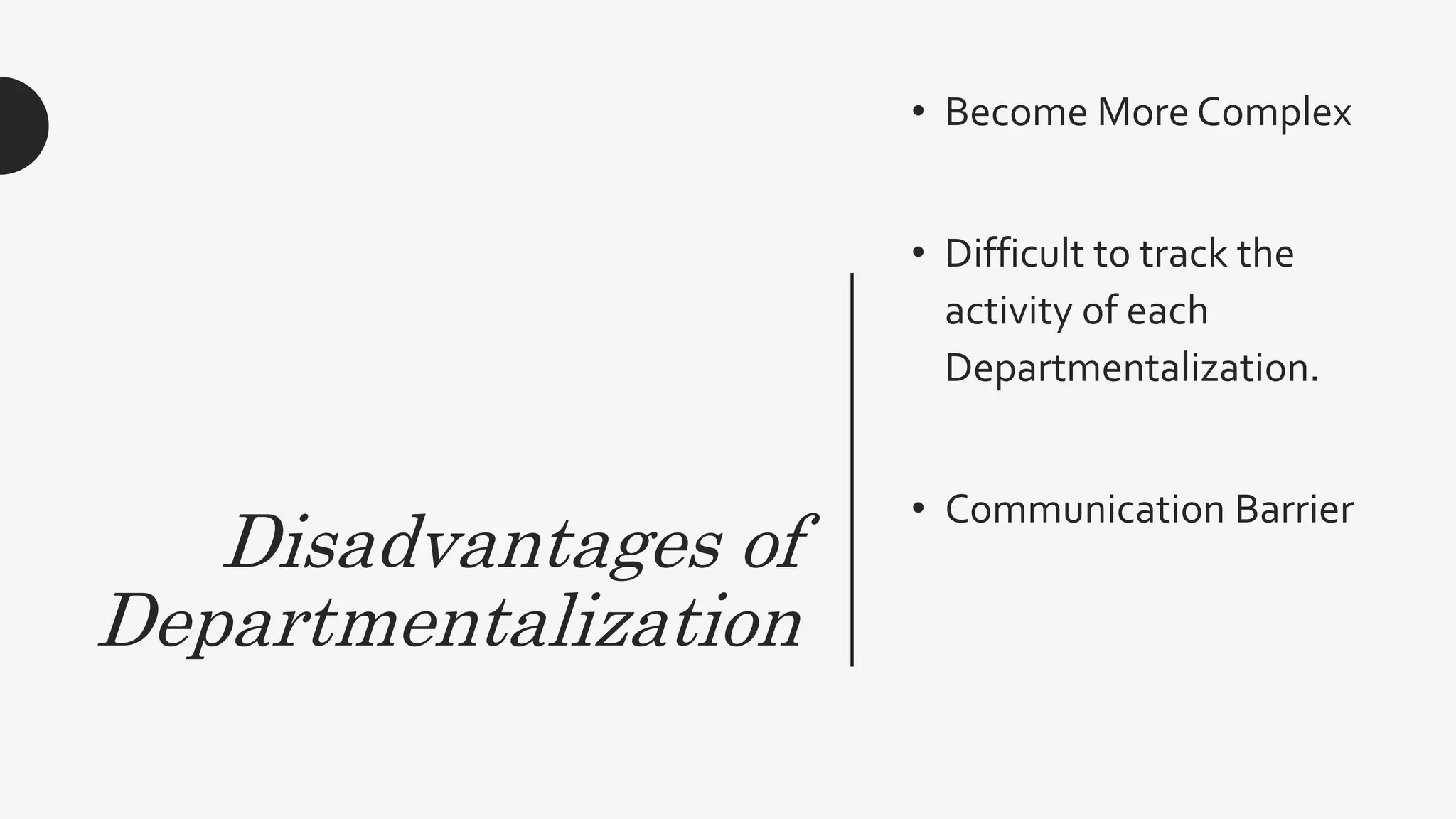 Disadvantages of
Departmentalization
• Become More Complex
• Difficult to track the
activity of each
Departmentalization.
• Communication Barrier