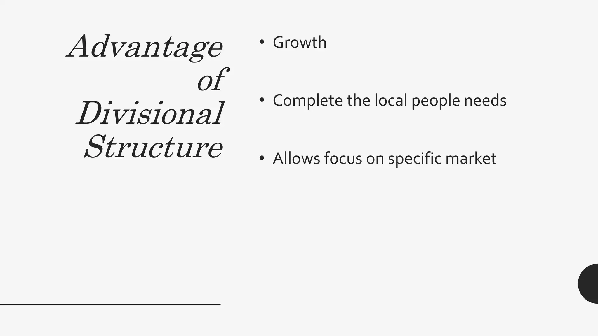 Advantage
of
Divisional
Structure
• Growth
• Complete the local people needs
• Allows focus on specific market