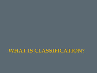 WHAT IS CLASSIFICATION?
 