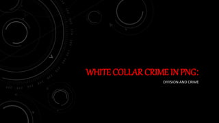 WHITE COLLAR CRIME IN PNG:
DIVISION AND CRIME
 