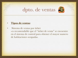 dpto . de  ventas Tipos de ventas : Sistema de ventas por ticket -es recomendable que el “ticket de venta” se encuentre en el sistema de control para obtener el mayor numero de habitaciones ocupadas. 