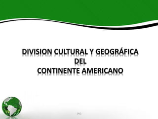 DIVISION CULTURAL Y GEOGRÁFICA
DEL
CONTINENTE AMERICANO
SAQ
 