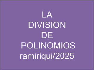 LA
DIVISION
DE
POLINOMIOS
ramiriqui/2025
 