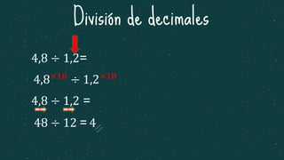 División de decimales
4,8×10
÷ 1,2×10
4,8 ÷ 1,2=
4,8 ÷ 1,2 =
1 1
48 ÷ 12 = 4
 