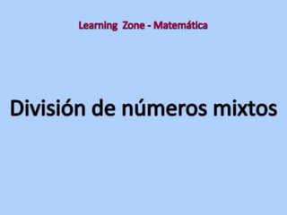 Learning  Zone - Matemática División de númerosmixtos 