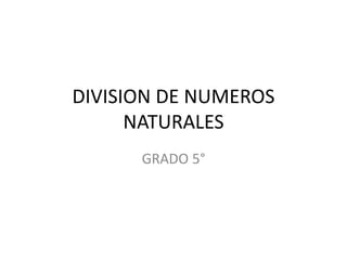 DIVISION DE NUMEROS
NATURALES
GRADO 5°
 