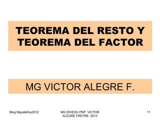 Blog Mgvalefrey2012 MG DIVEDU PNP VICTOR
ALEGRE FREYRE 2013
11
MG VICTOR ALEGRE F.
TEOREMA DEL RESTO Y
TEOREMA DEL FACTOR
 