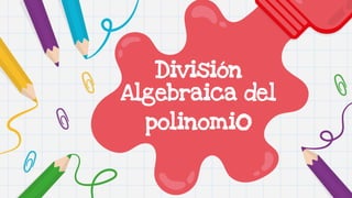 División
Algebraica del
polinomio
 