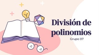 Grupo 07
División de
polinomios
 