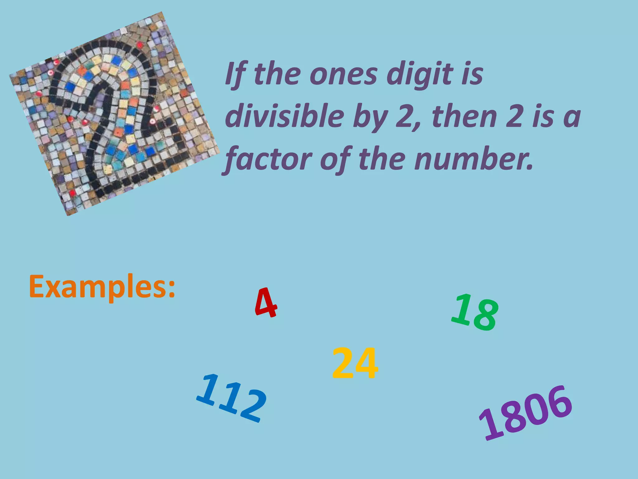 If the ones digit is divisible by 2, then 2 is a factor of the number.Examples:418241121806