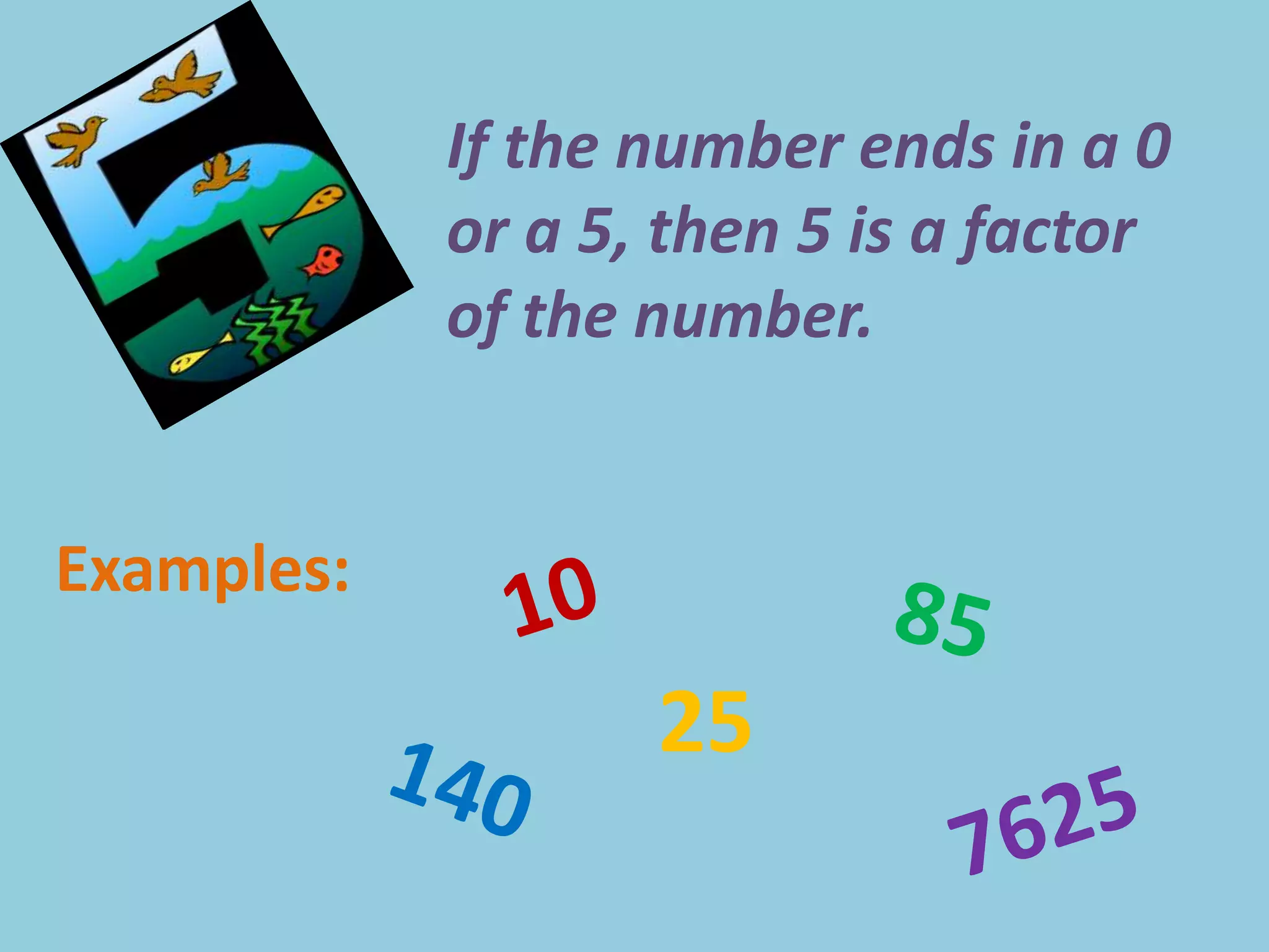 If the number ends in a 0 or a 5, then 5 is a factor of the number.Examples:1085251407625