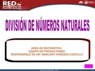 DIVISIÓN DE NÚMEROS NATURALES AREA DE MATEMÁTICA  EQUIPO DE PRODUCTORES RESPONSABLE DE AIP: MARLENY PAREDES CASTILLO 