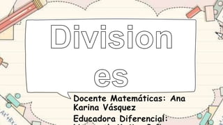 Docente Matemáticas: Ana
Karina Vásquez
Educadora Diferencial:
 