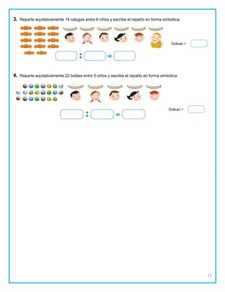 13
3. Reparte equitativamente 14 calugas entre 6 niños y escribe el reparto en forma simbólica.
4. Reparte equitativamente 22 bolitas entre 5 niños y escribe el reparto en forma simbólica.
 