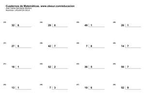 Cuadernos de Matemáticas. www.olesur.com/educacion
Juan Carlos Sarmiento Montoro
Alumno/a: LAGUNTZA GELA
(33)
32 6
(34)
29 6
(35)
49 1
(36)
26 1
(37)
27 6
(38)
42 7
(39)
7 8
(40)
14 7
(41)
18 1
(42)
52 2
(43)
36 5
(44)
50 7
(45)
13 1
(46)
7 3
(47)
19 6
(48)
52 9
 