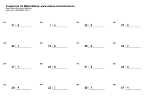 Cuadernos de Matemáticas. www.olesur.com/educacion
Juan Carlos Sarmiento Montoro
Alumno/a: LAGUNTZA GELA
(81)
51 6
(82)
1 4
(83)
22 8
(84)
57 8
(85)
43 1
(86)
15 5
(87)
39 6
(88)
34 7
(89)
37 1
(90)
25 9
(91)
51 8
(92)
22 5
(93)
29 4
(94)
22 7
(95)
25 1
(96)
57 4
 