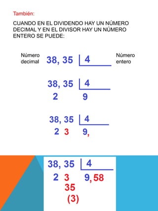 CUANDO EN EL DIVIDENDO HAY UN NÚMERO
DECIMAL Y EN EL DIVISOR HAY UN NÚMERO
ENTERO SE PUEDE:
Número
decimal
También:
Número
entero