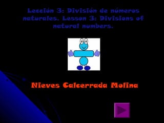 Lección 3: División de números
naturales. Lesson 3: Divisions of
        natural numbers.




  Nieves Calcerrada Molina
 