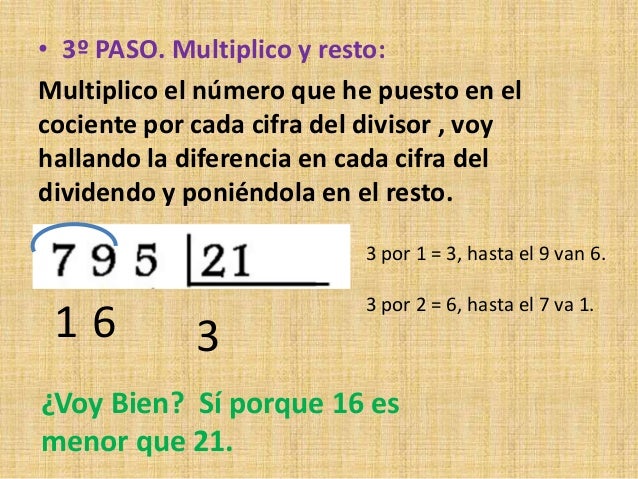 • 3º PASO. Multiplico y resto:
Multiplico el número que he puesto en el
cociente por cada cifra del divisor , voy
hallando...