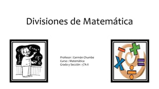 Divisiones de Matemática
Profesor : Germán Chumbe
Curso : Matemática
Grado y Sección : 5°A-II
 