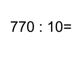 770 : 10=

 