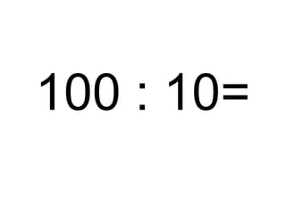 100 : 10=

 